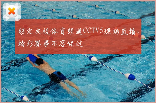 锁定央视体育频道CCTV5现场直播，精彩赛事不容错过
