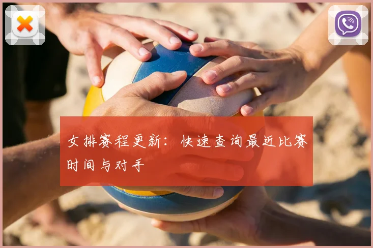 女排赛程更新：快速查询最近比赛时间与对手