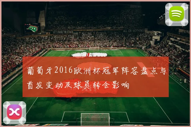葡萄牙2016欧洲杯冠军阵容盘点与首发变动及球员转会影响
