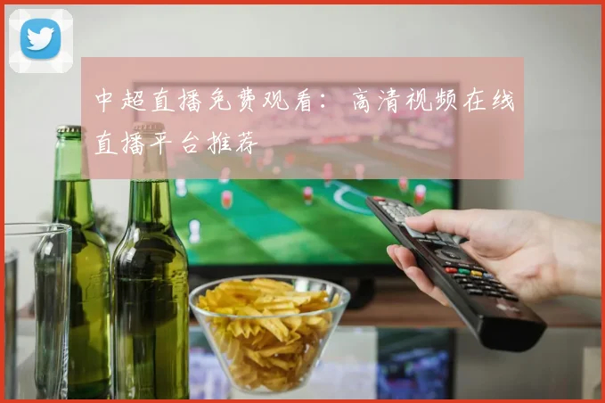中超直播免费观看：高清视频在线直播平台推荐