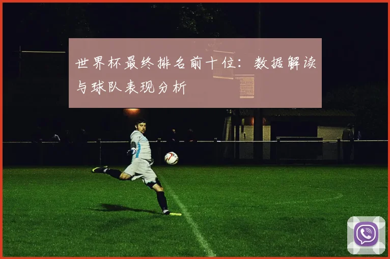 世界杯最终排名前十位：数据解读与球队表现分析