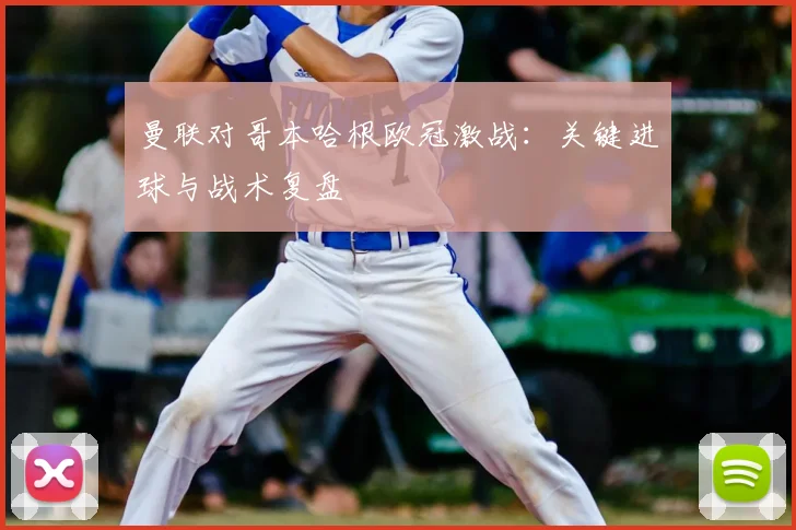 曼联对哥本哈根欧冠激战：关键进球与战术复盘