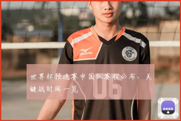 世界杯预选赛中国队赛程公布，关键战时间一览