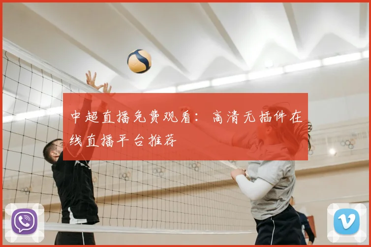 中超直播免费观看：高清无插件在线直播平台推荐