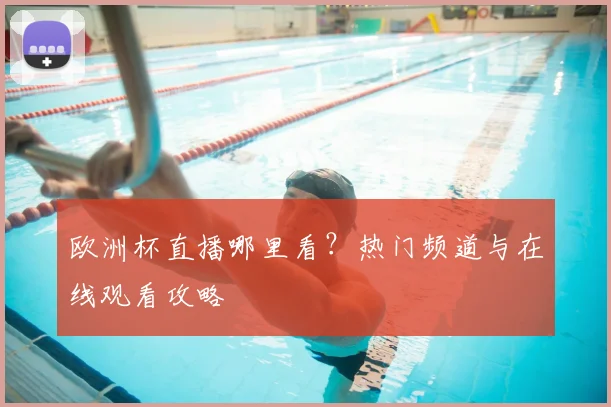 欧洲杯直播哪里看？热门频道与在线观看攻略