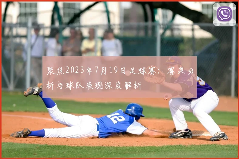 聚焦2023年7月19日足球赛：赛果分析与球队表现深度解析