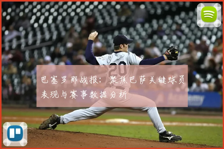 巴塞罗那战报：聚焦巴萨关键球员表现与赛事数据分析