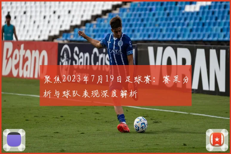 聚焦2023年7月19日足球赛：赛果分析与球队表现深度解析