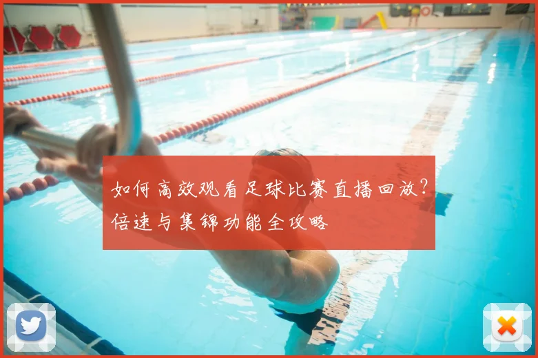 如何高效观看足球比赛直播回放？倍速与集锦功能全攻略