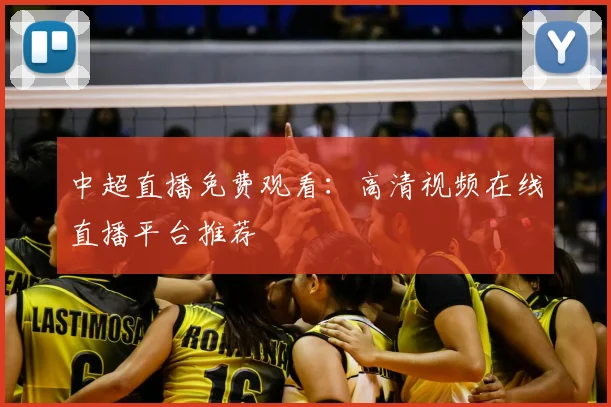 中超直播免费观看：高清视频在线直播平台推荐