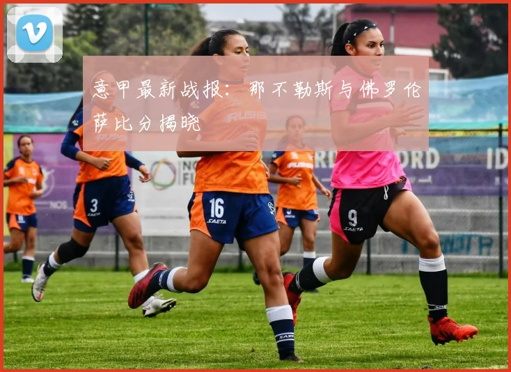 意甲最新战报：那不勒斯与佛罗伦萨比分揭晓