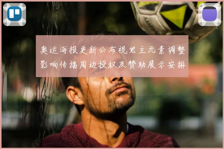 奥运海报更新公布视觉主元素调整影响传播周边授权及赞助展示安排