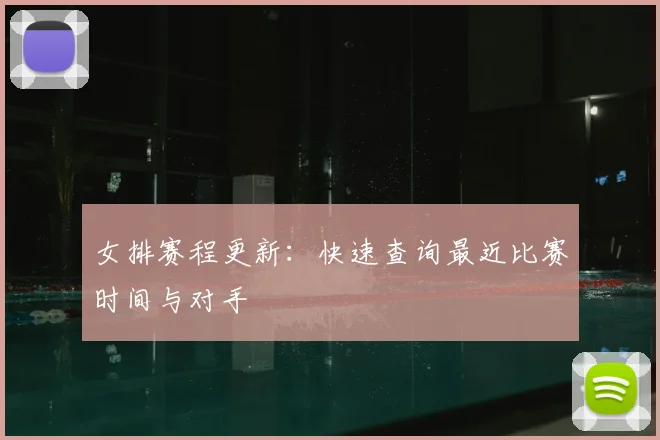 女排赛程更新：快速查询最近比赛时间与对手